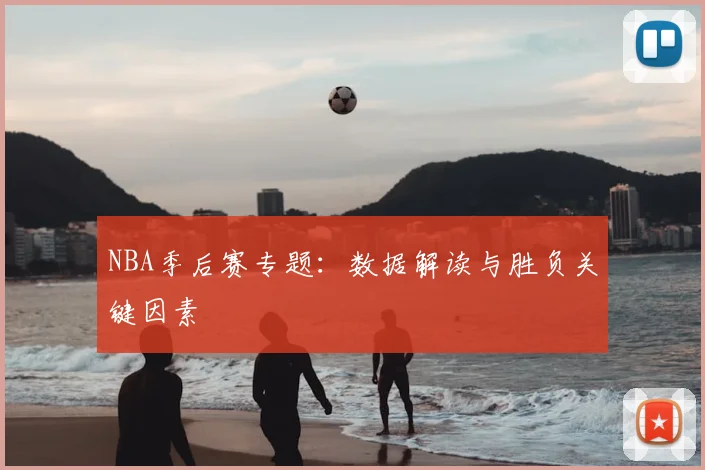 NBA季后赛专题：数据解读与胜负关键因素