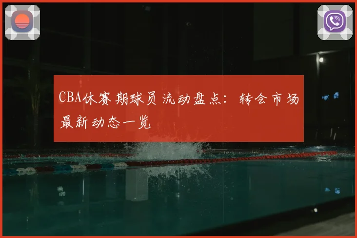 CBA休赛期球员流动盘点：转会市场最新动态一览