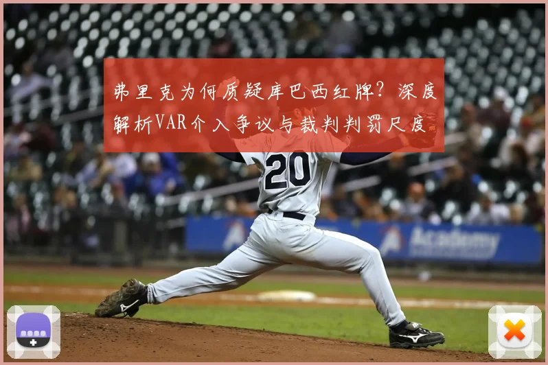 弗里克为何质疑库巴西红牌？深度解析VAR介入争议与裁判判罚尺度