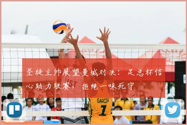 圣徒主帅展望曼城对决：足总杯信心助力联赛，拒绝一味死守