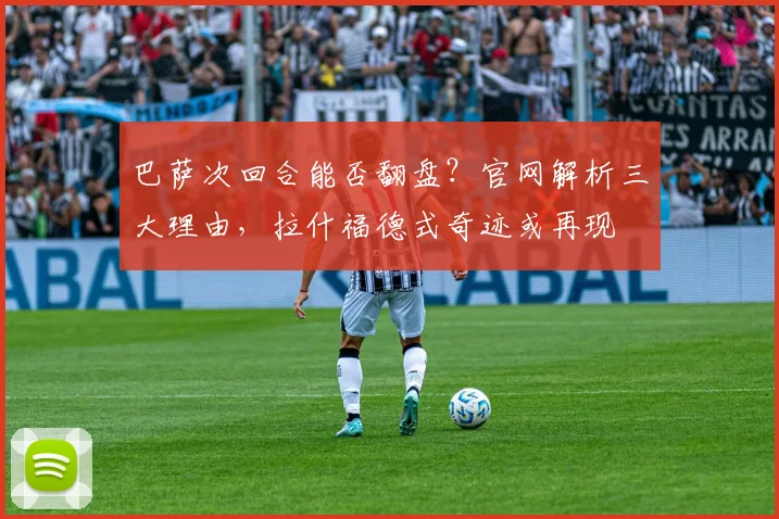 巴萨次回合能否翻盘？官网解析三大理由，拉什福德式奇迹或再现