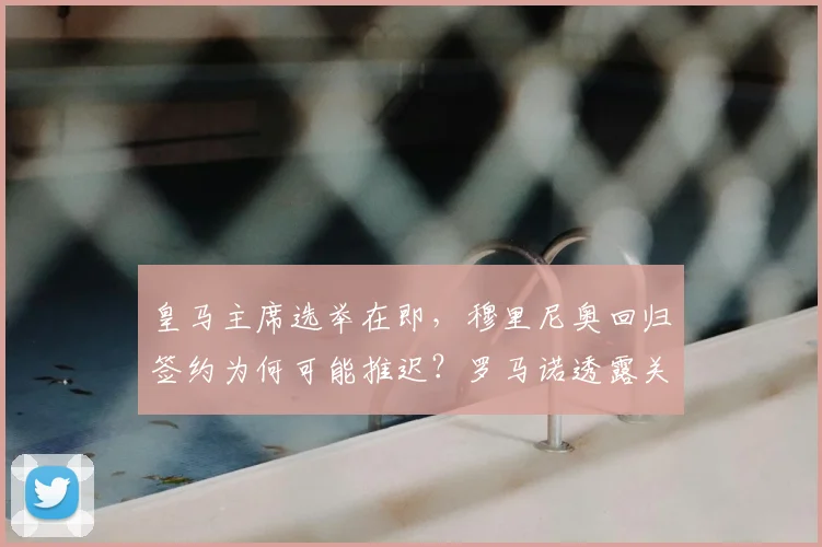 皇马主席选举在即，穆里尼奥回归签约为何可能推迟？罗马诺透露关键进展