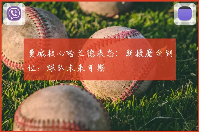 曼城核心哈兰德表态：新援磨合到位，球队未来可期